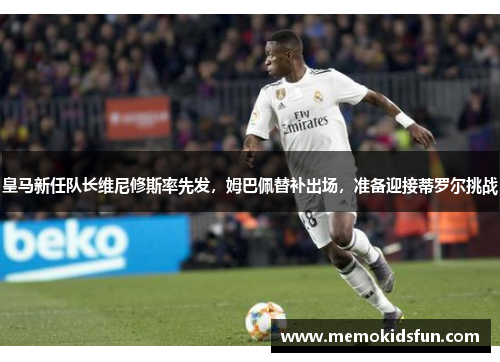 皇马新任队长维尼修斯率先发，姆巴佩替补出场，准备迎接蒂罗尔挑战