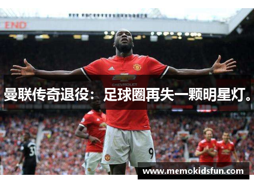 曼联传奇退役：足球圈再失一颗明星灯。