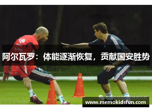 阿尔瓦罗：体能逐渐恢复，贡献国安胜势